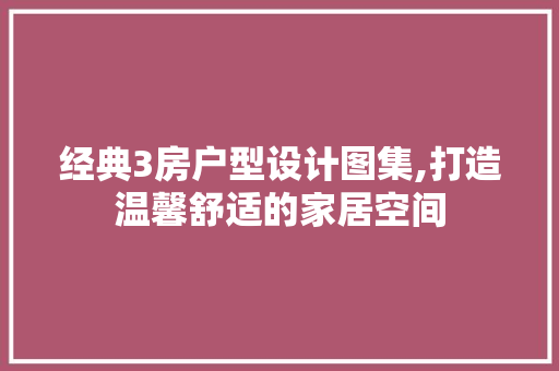 经典3房户型设计图集,打造温馨舒适的家居空间