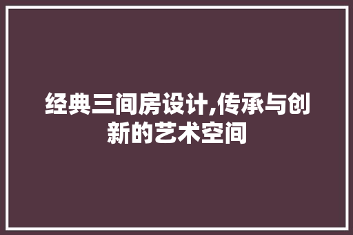 经典三间房设计,传承与创新的艺术空间