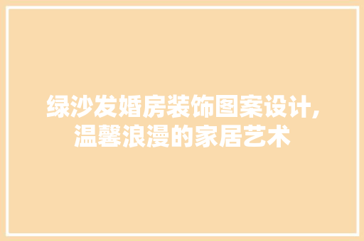 绿沙发婚房装饰图案设计,温馨浪漫的家居艺术