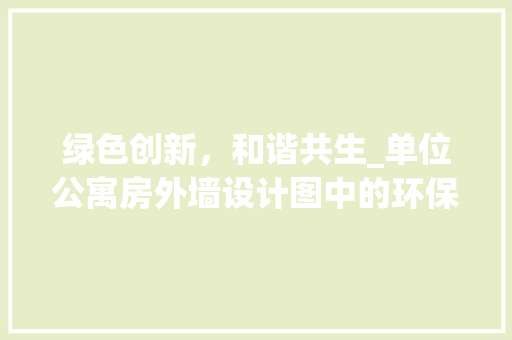 绿色创新，和谐共生_单位公寓房外墙设计图中的环保理念