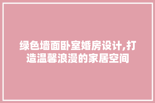 绿色墙面卧室婚房设计,打造温馨浪漫的家居空间
