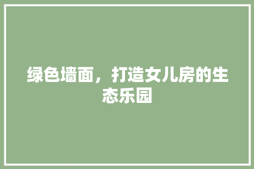 绿色墙面，打造女儿房的生态乐园