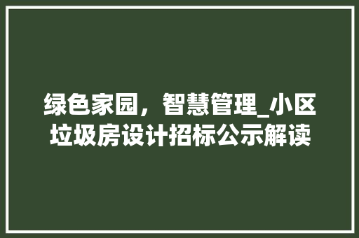 绿色家园，智慧管理_小区垃圾房设计招标公示解读