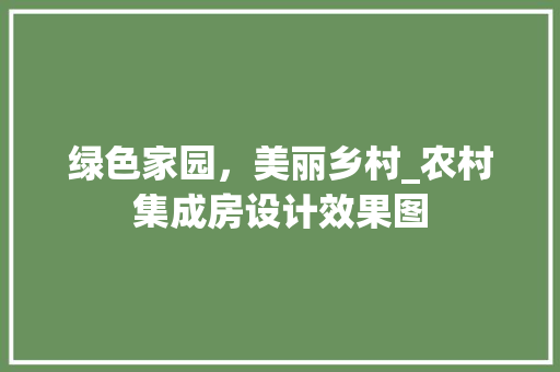 绿色家园，美丽乡村_农村集成房设计效果图