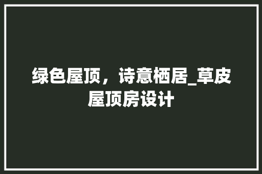 绿色屋顶，诗意栖居_草皮屋顶房设计