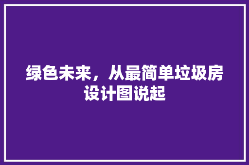 绿色未来，从最简单垃圾房设计图说起
