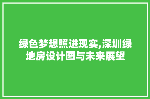绿色梦想照进现实,深圳绿地房设计图与未来展望
