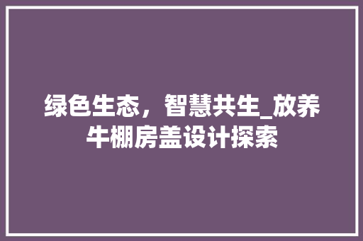 绿色生态，智慧共生_放养牛棚房盖设计探索