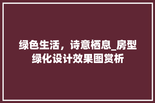 绿色生活，诗意栖息_房型绿化设计效果图赏析