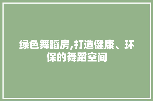 绿色舞蹈房,打造健康、环保的舞蹈空间