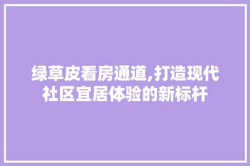 绿草皮看房通道,打造现代社区宜居体验的新标杆