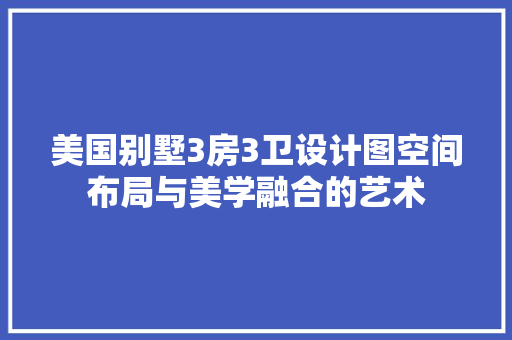 美国别墅3房3卫设计图空间布局与美学融合的艺术