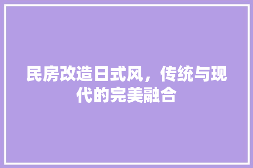 民房改造日式风，传统与现代的完美融合