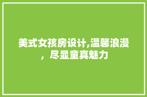 美式女孩房设计,温馨浪漫，尽显童真魅力