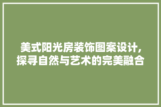美式阳光房装饰图案设计,探寻自然与艺术的完美融合