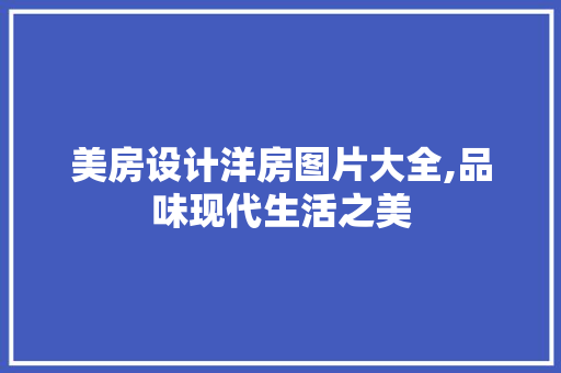 美房设计洋房图片大全,品味现代生活之美