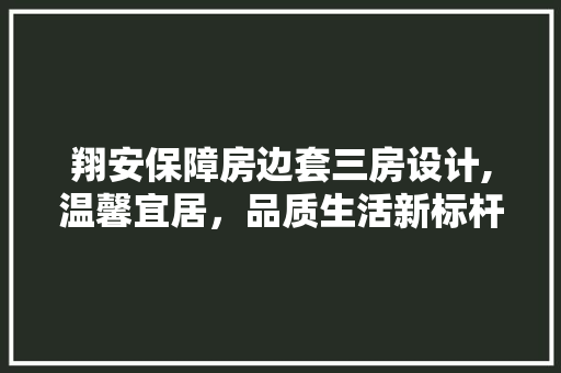 翔安保障房边套三房设计,温馨宜居，品质生活新标杆