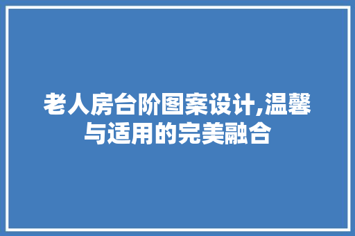 老人房台阶图案设计,温馨与适用的完美融合