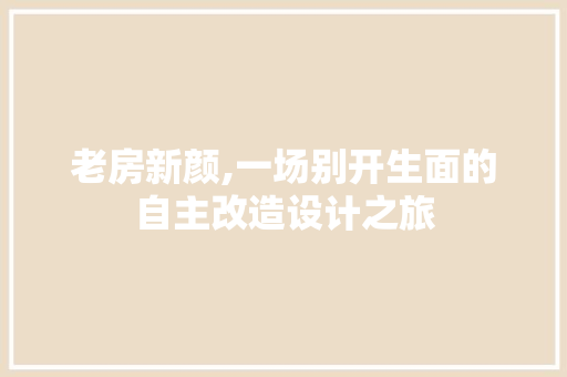 老房新颜,一场别开生面的自主改造设计之旅