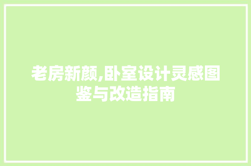 老房新颜,卧室设计灵感图鉴与改造指南