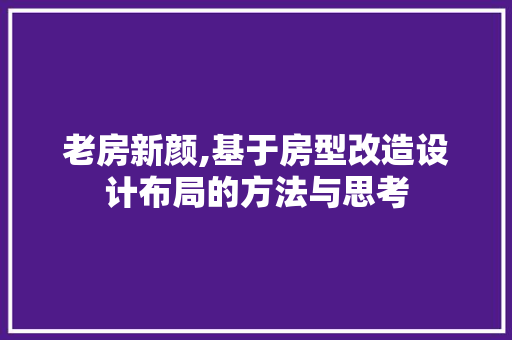 老房新颜,基于房型改造设计布局的方法与思考