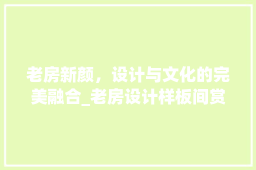 老房新颜，设计与文化的完美融合_老房设计样板间赏析