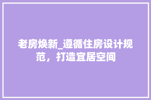 老房焕新_遵循住房设计规范，打造宜居空间