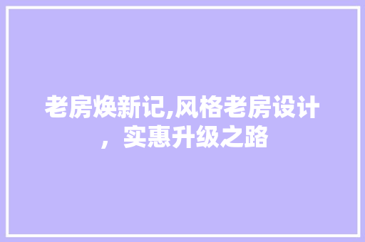 老房焕新记,风格老房设计，实惠升级之路