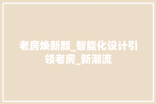 老房焕新颜_智能化设计引领老房_新潮流