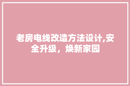 老房电线改造方法设计,安全升级，焕新家园