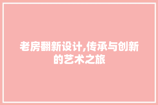 老房翻新设计,传承与创新的艺术之旅