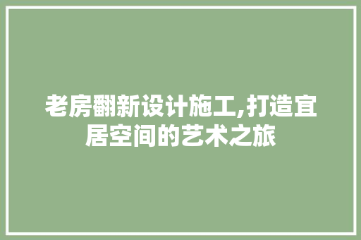 老房翻新设计施工,打造宜居空间的艺术之旅