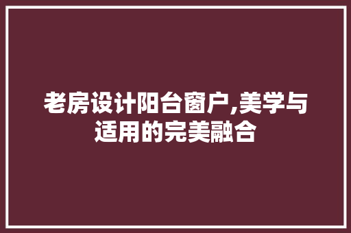 老房设计阳台窗户,美学与适用的完美融合