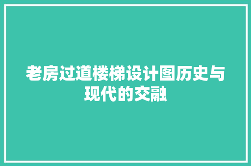 老房过道楼梯设计图历史与现代的交融