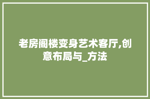 老房阁楼变身艺术客厅,创意布局与_方法