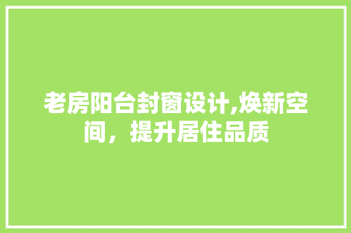 老房阳台封窗设计,焕新空间，提升居住品质