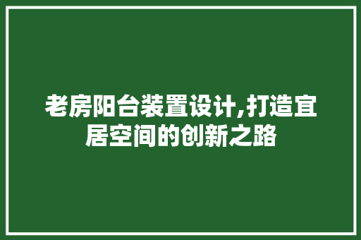 老房阳台装置设计,打造宜居空间的创新之路
