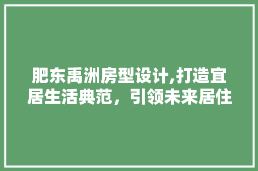 肥东禹洲房型设计,打造宜居生活典范，引领未来居住潮流