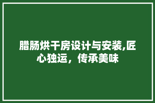 腊肠烘干房设计与安装,匠心独运，传承美味