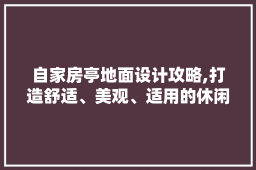 自家房亭地面设计攻略,打造舒适、美观、适用的休闲空间