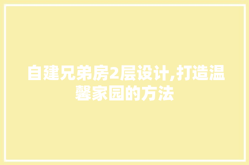 自建兄弟房2层设计,打造温馨家园的方法