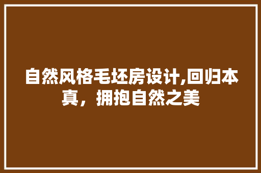 自然风格毛坯房设计,回归本真，拥抱自然之美