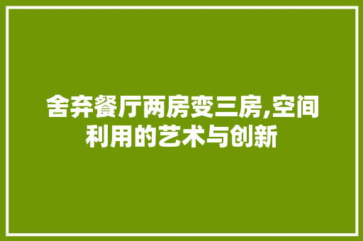 舍弃餐厅两房变三房,空间利用的艺术与创新