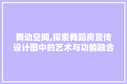 舞动空间,探索舞蹈房宣传设计图中的艺术与功能融合