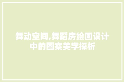 舞动空间,舞蹈房绘画设计中的图案美学探析