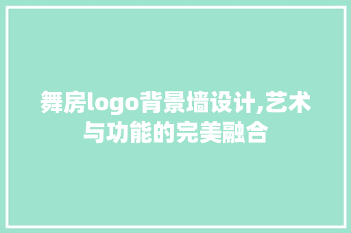 舞房logo背景墙设计,艺术与功能的完美融合