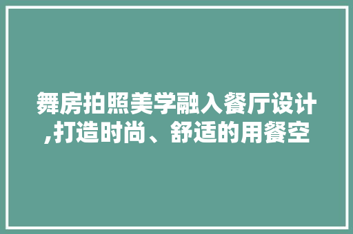 舞房拍照美学融入餐厅设计,打造时尚、舒适的用餐空间