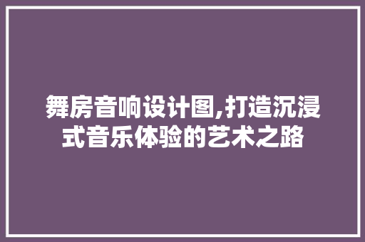 舞房音响设计图,打造沉浸式音乐体验的艺术之路
