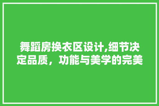 舞蹈房换衣区设计,细节决定品质，功能与美学的完美融合