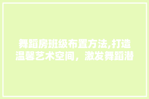 舞蹈房班级布置方法,打造温馨艺术空间，激发舞蹈潜能